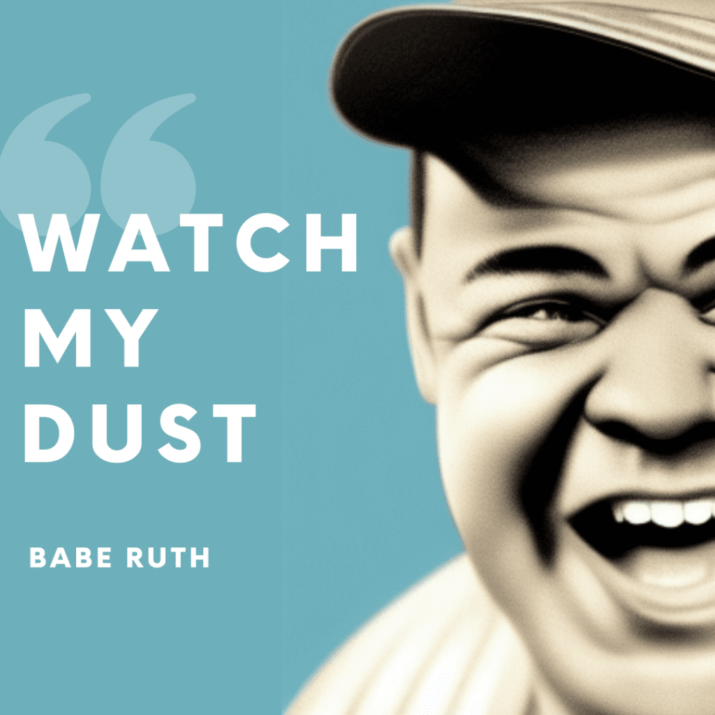 Babe Ruth funny quote Watch My Dust